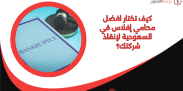 كيف تختار افضل محامي إفلاس في السعودية لإنقاذ شركتك؟