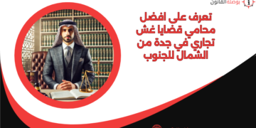 تعرف على افضل محامي قضايا غش تجاري في جدة من الشمال للجنوب