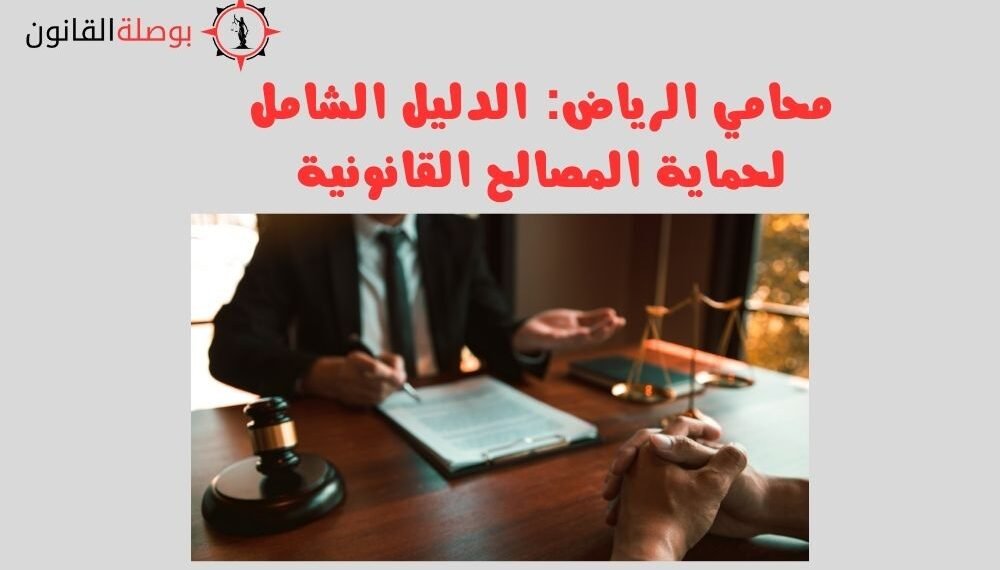 محامي الرياض الدليل الشامل لحماية المصالح القانونية
