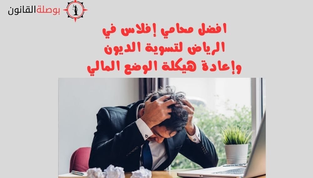افضل محامي إفلاس في الرياض لتسوية الديون وإعادة هيكلة الوضع المالي