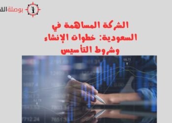 الشركة المساهمة في السعودية خطوات الإنشاء وشروط التأسيس