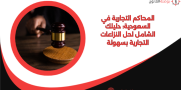 المحاكم التجارية في السعودية: دليلك الشامل لحل النزاعات التجارية بسهولة