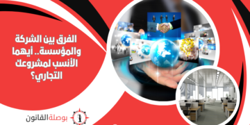 الفرق بين الشركة والمؤسسة.. أيهما الأنسب لمشروعك التجاري؟