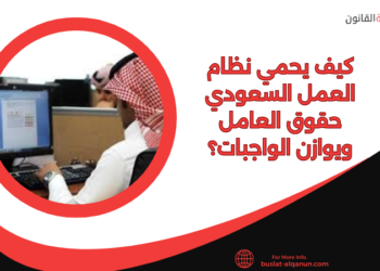 كيف يحمي نظام العمل السعودي حقوق العامل ويوازن الواجبات؟