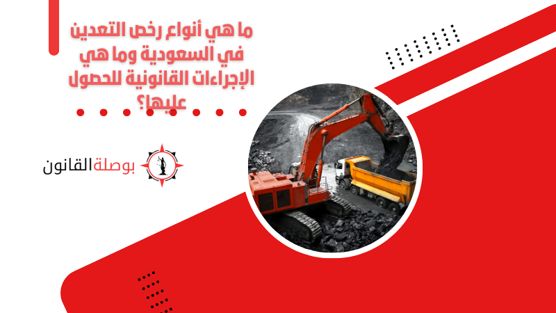 ما هي أنواع رخص التعدين في السعودية وما هي الإجراءات القانونية للحصول عليها؟