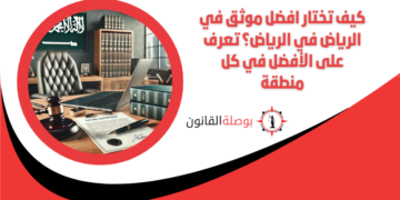 كيف تختار افضل موثق في الرياض في الرياض؟ تعرف على الأفضل في كل منطقة