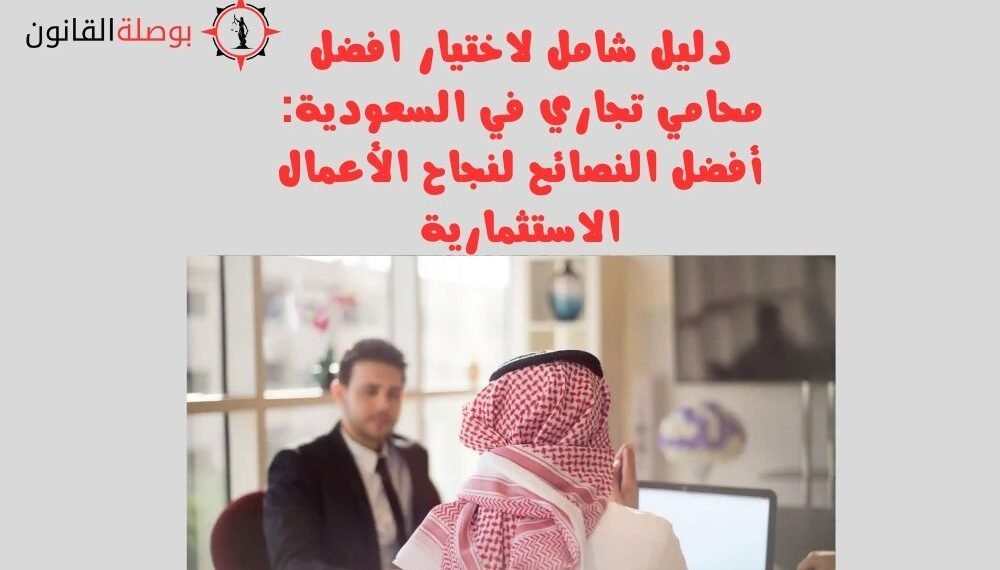 دليل شامل لاختيار افضل محامي تجاري في السعودية أفضل النصائح لنجاح الأعمال الاستثمارية