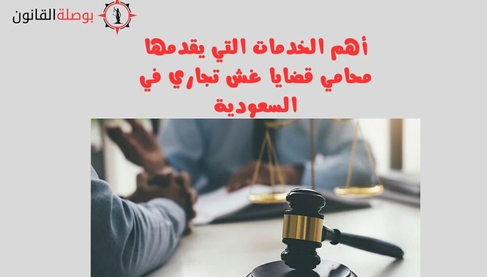 أهم الخدمات التي يقدمها محامي قضايا غش تجاري في السعودية
