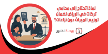 لماذا تحتاج إلى محامي تركات في الرياض لضمان توزيع الميراث دون نزاعات؟
