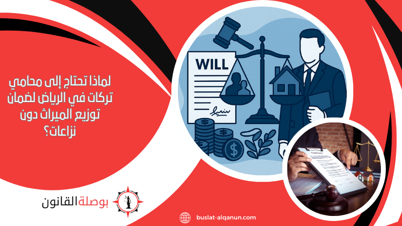 لماذا تحتاج إلى محامي تركات في الرياض لضمان توزيع الميراث دون نزاعات؟