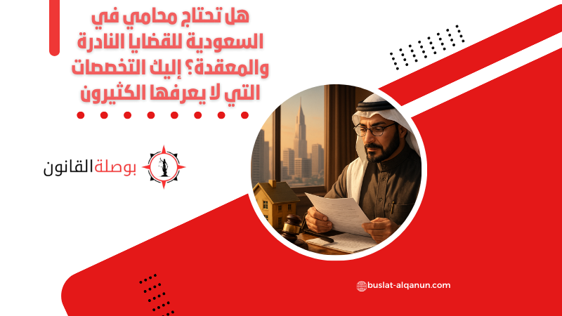 هل تحتاج محامي في السعودية للقضايا النادرة والمعقدة؟ إليك التخصصات التي لا يعرفها الكثيرون
