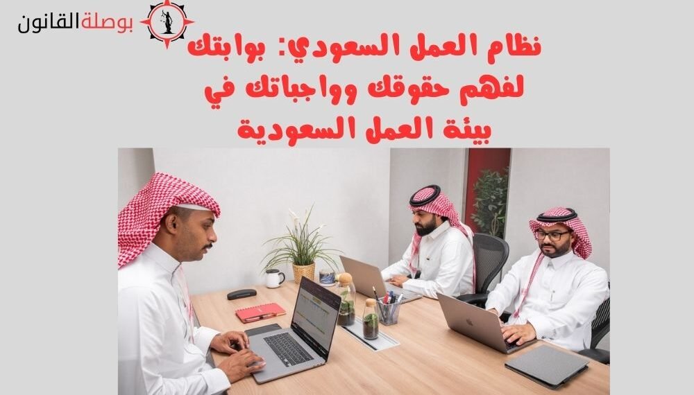 نظام العمل السعودي بوابتك لفهم حقوقك وواجباتك في بيئة العمل السعودية